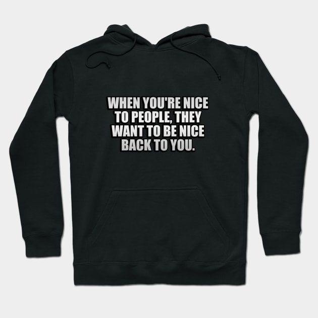 When you're nice to people, they want to be nice back to you Hoodie by It'sMyTime